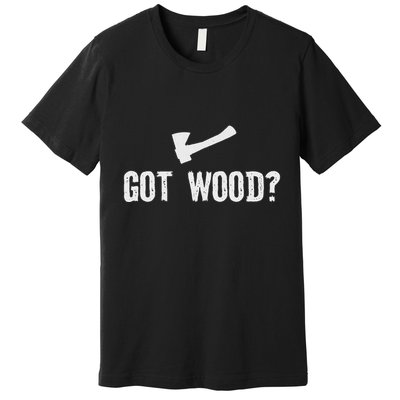 Got Wood Woodwork Lumberjack Wood Chopper Logger Carpenter Premium T-Shirt