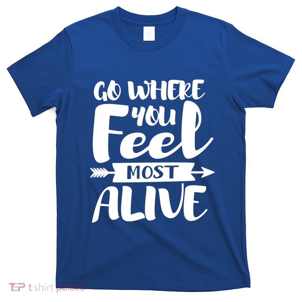 Go Where You Feel Most Alive Outdoor Camping Trip T-Shirt