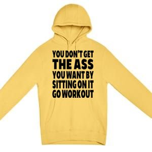 Go Workout You Dont Get The Ass You Want Sitting On It Funny Gift Premium Pullover Hoodie