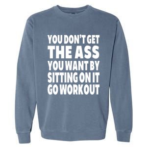 Go Workout You Dont Get The Ass You Want Sitting On It Funny Gift Garment-Dyed Sweatshirt