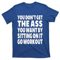 Go Workout You Dont Get The Ass You Want Sitting On It Funny Gift T-Shirt