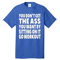 Go Workout You Dont Get The Ass You Want Sitting On It Funny Gift Tall T-Shirt