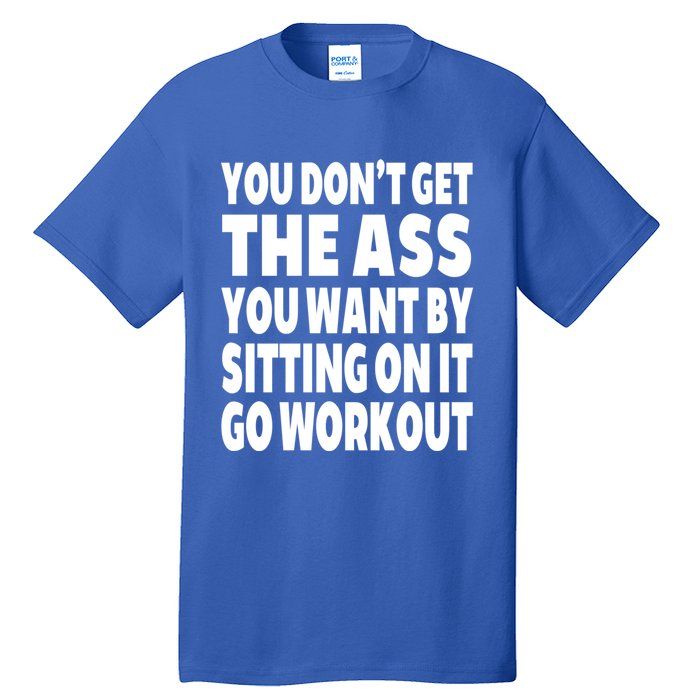 Go Workout You Dont Get The Ass You Want Sitting On It Funny Gift Tall T-Shirt