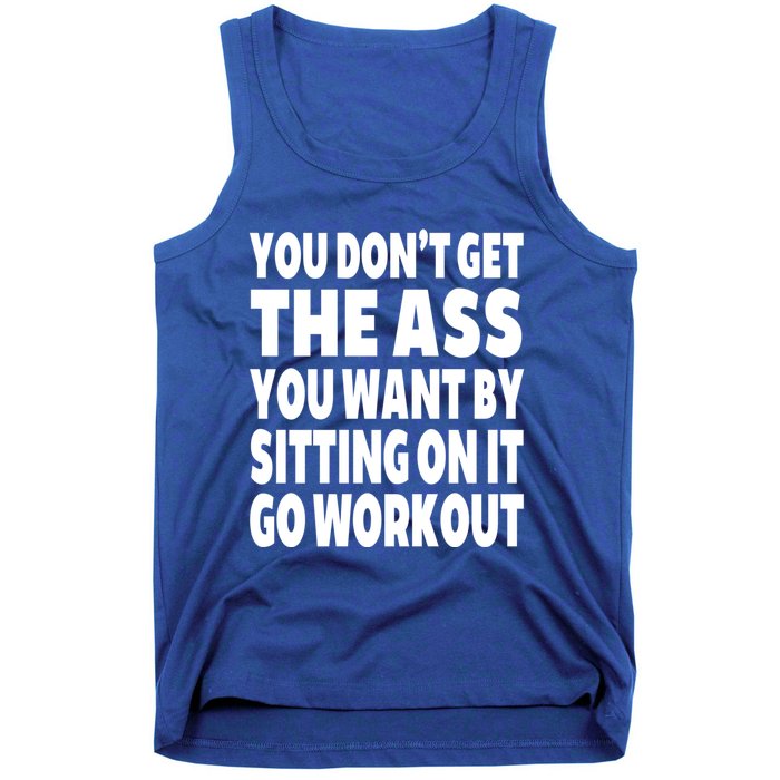 Go Workout You Dont Get The Ass You Want Sitting On It Funny Gift Tank Top