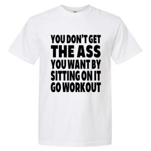 Go Workout You Dont Get The Ass You Want Sitting On It Funny Gift Garment-Dyed Heavyweight T-Shirt