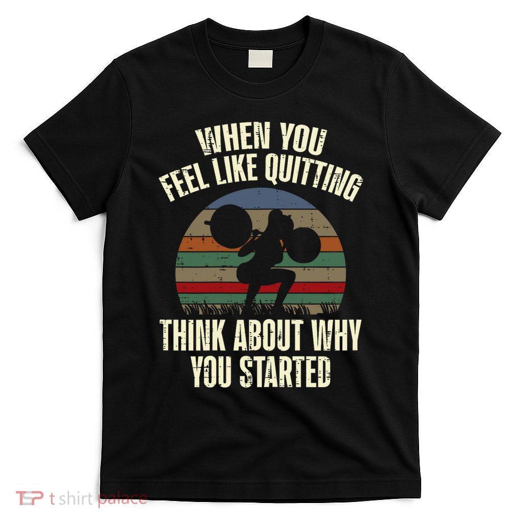 Gym When You Feel Like Quitting Workout Motivational T-Shirt