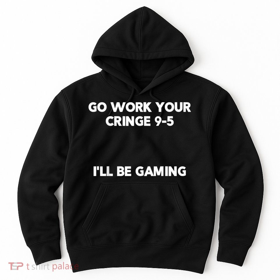 Go Work Your Cringe 95 I'll Be Gaming Funny Saying Meme Hoodie