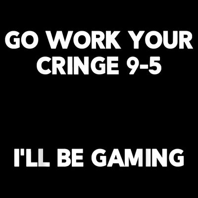 Go Work Your Cringe 95 I'll Be Gaming Funny Saying Meme T-Shirt