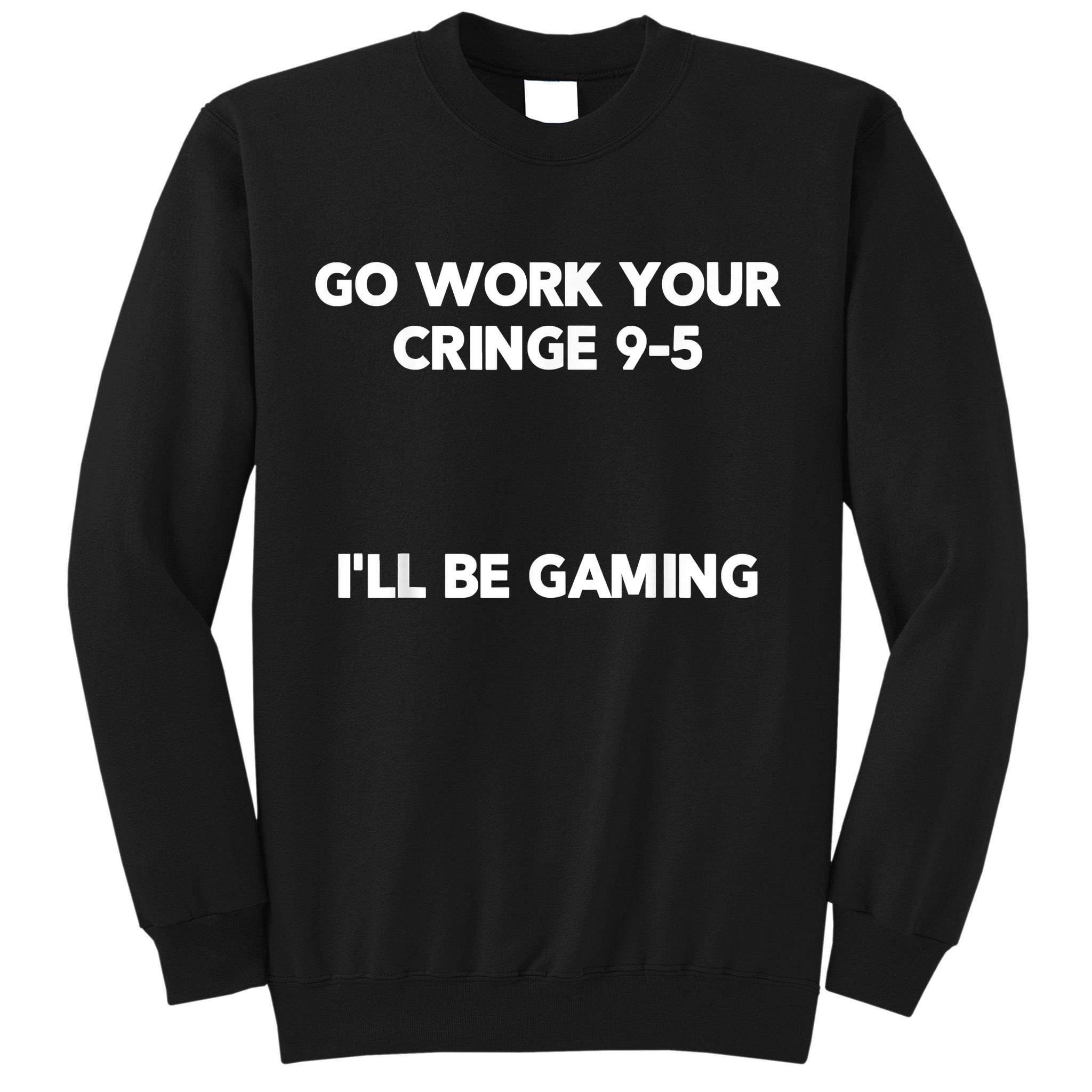 Go Work Your Cringe 95 I'll Be Gaming Funny Saying Meme Tall Sweatshirt