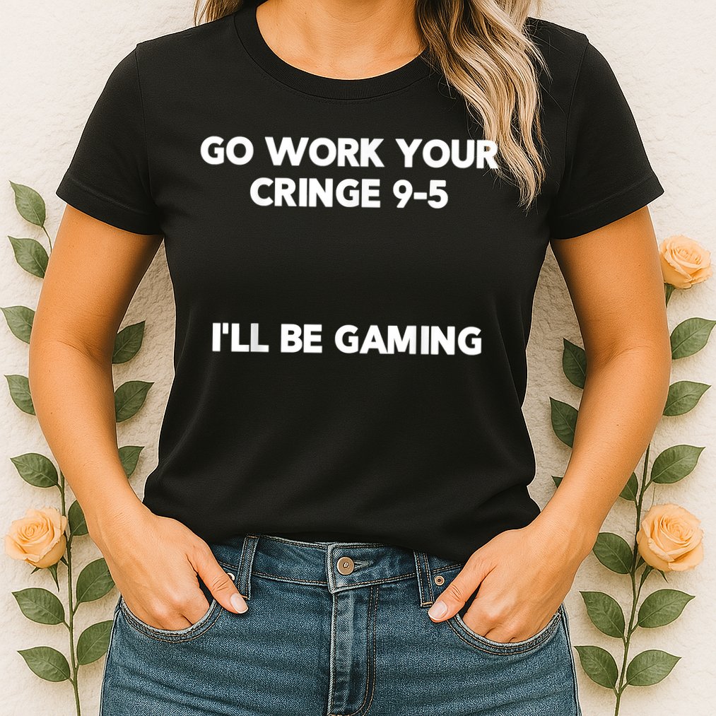 Go Work Your Cringe 95 I'll Be Gaming Funny Saying Meme Womens T-Shirt