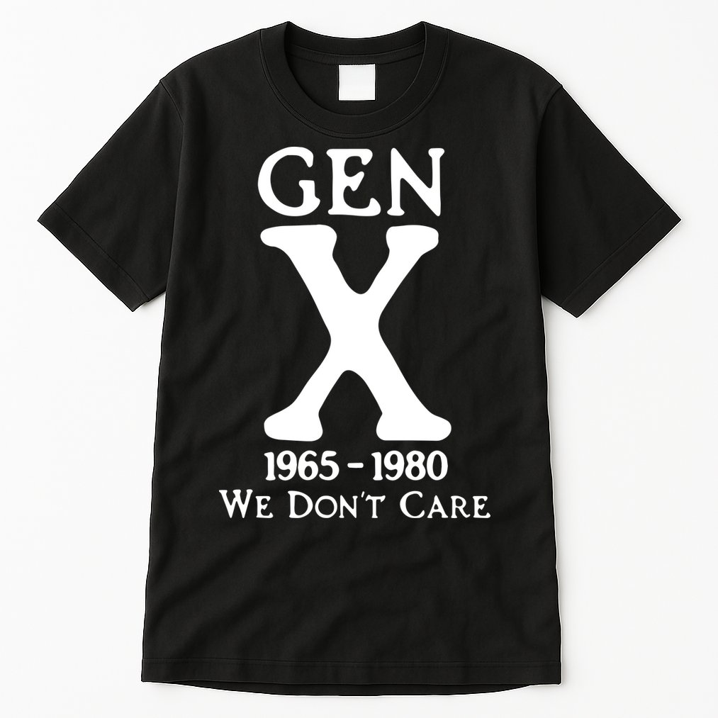 Gen X 1965 1980 We DonT Care Tall T-Shirt