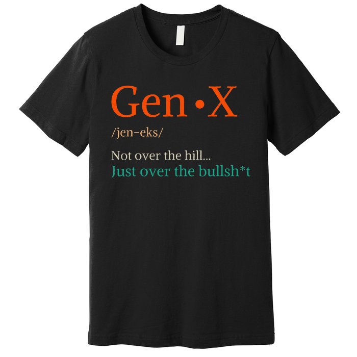 Gen X Not Over The Hill Gen X Definition Generation Sarcasm Premium T-Shirt