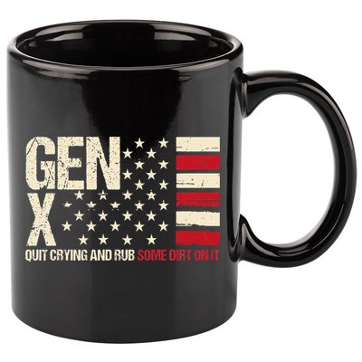 Gen X Quit Crying And Rub Some Dirt On It 11oz C Handle Ceramic Mug