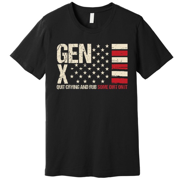 Gen X Quit Crying And Rub Some Dirt On It Premium T-Shirt