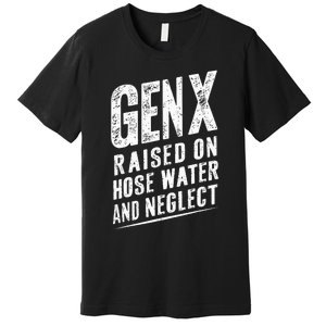 Gen X Raised On Hose Water And Neglect Gen X Premium T-Shirt