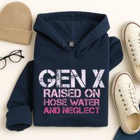 Gen X Raised On Hose Water And Neglect Humor Generation X Hoodie
