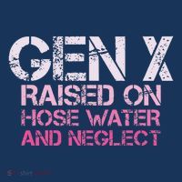Gen X Raised On Hose Water And Neglect Humor Generation X Poster