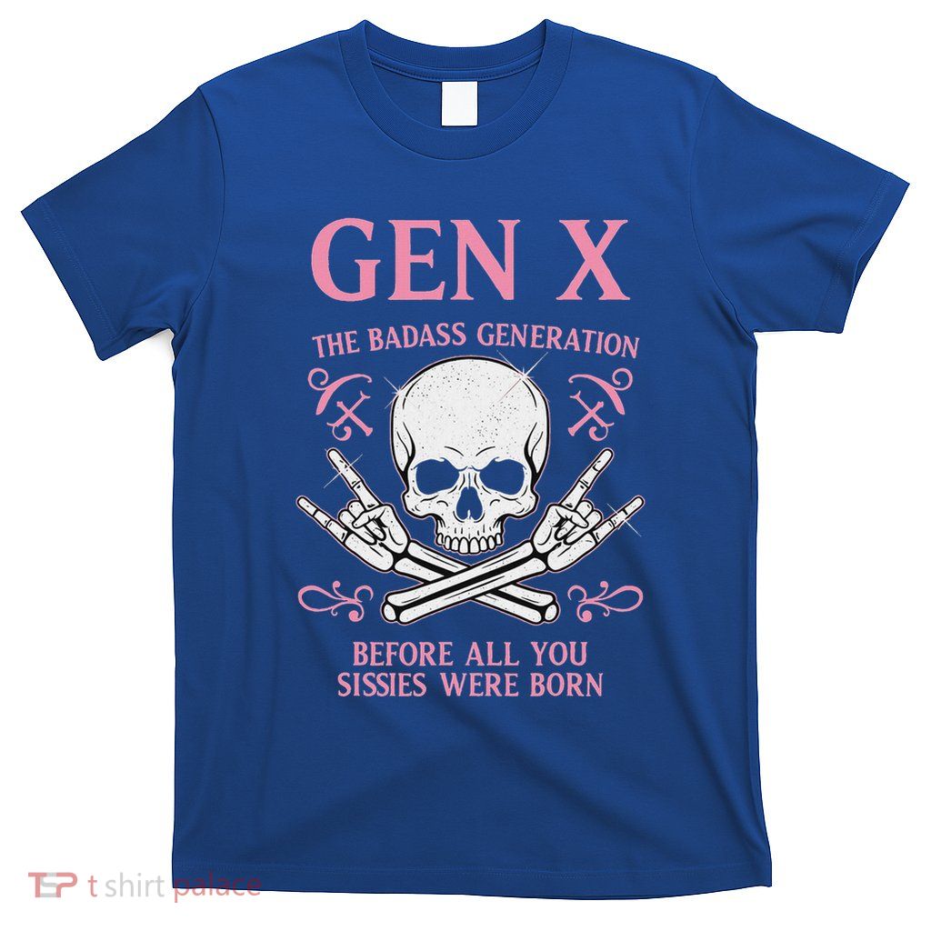 Gen X The Badass Generation Before All You Sissies Were Born T-Shirt