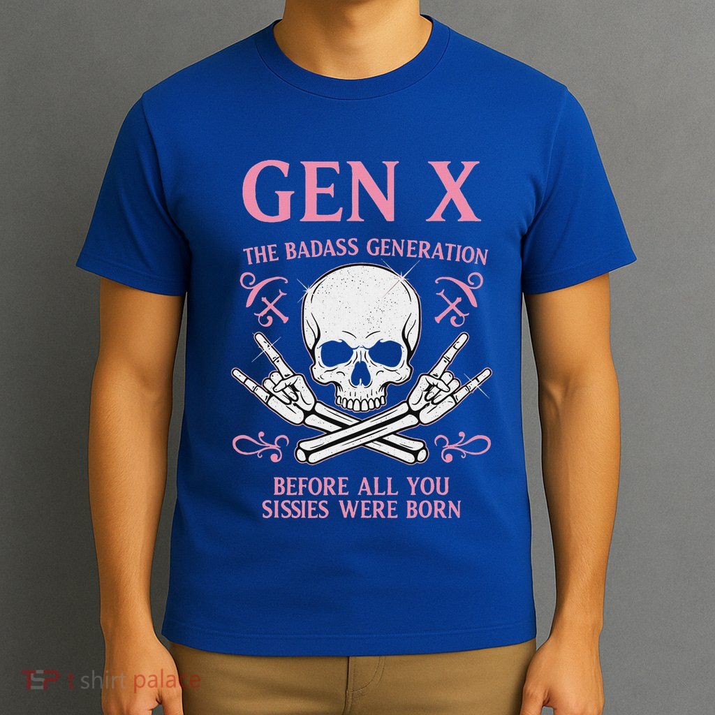 Gen X The Badass Generation Before All You Sissies Were Born T-Shirt