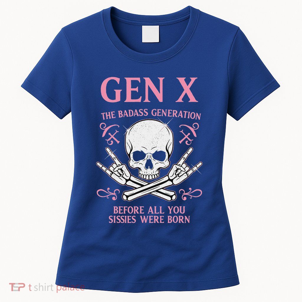 Gen X The Badass Generation Before All You Sissies Were Born Womens T-Shirt