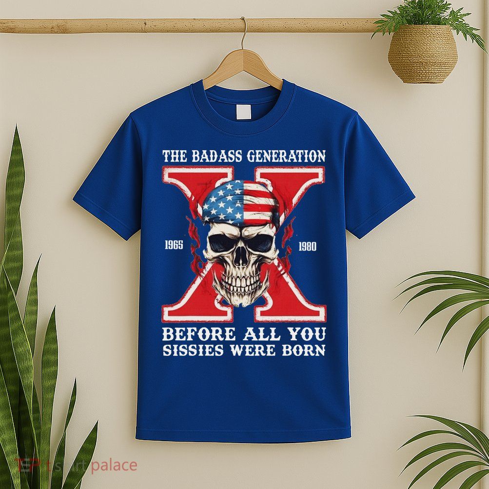 Gen X The Badass Generation Before All You Sissies Were Born T-Shirt