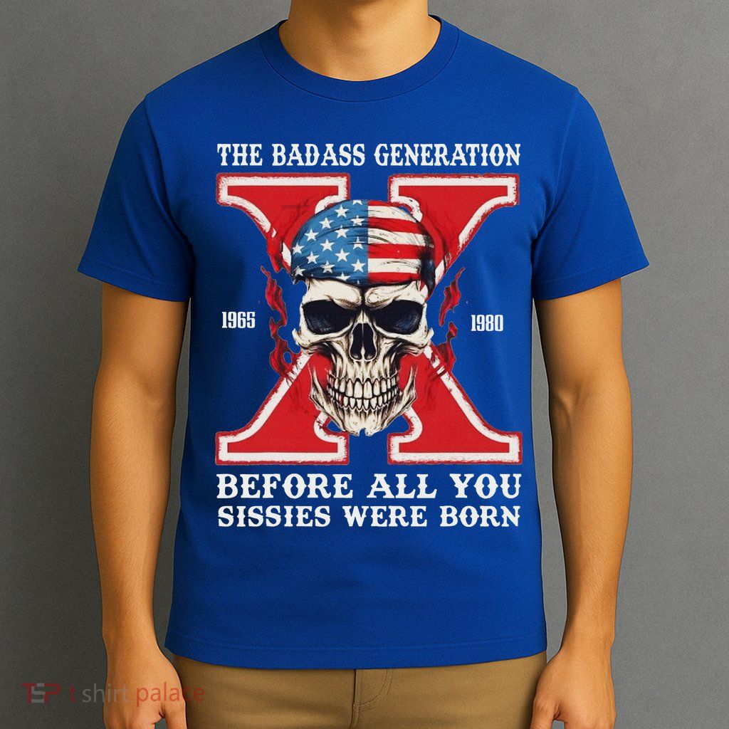 Gen X The Badass Generation Before All You Sissies Were Born T-Shirt