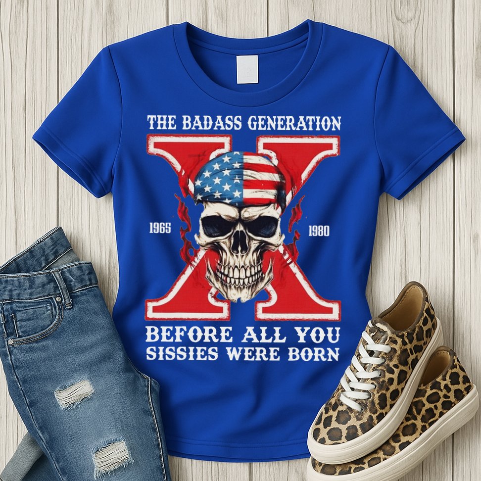 Gen X The Badass Generation Before All You Sissies Were Born Womens T-Shirt