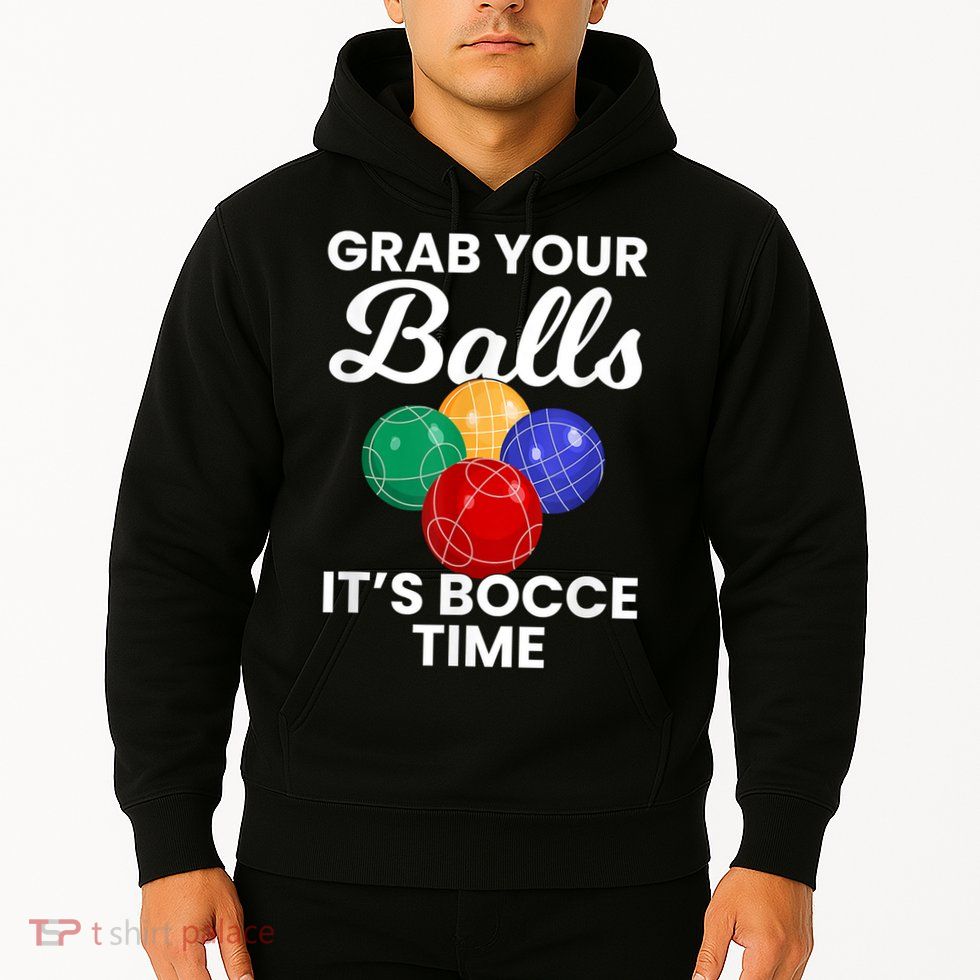 Grab Your Balls It's Bocce Time, Bocce Hoodie