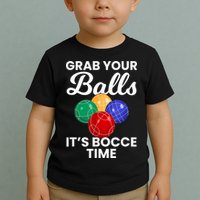 Grab Your Balls It's Bocce Time, Bocce Toddler T-Shirt