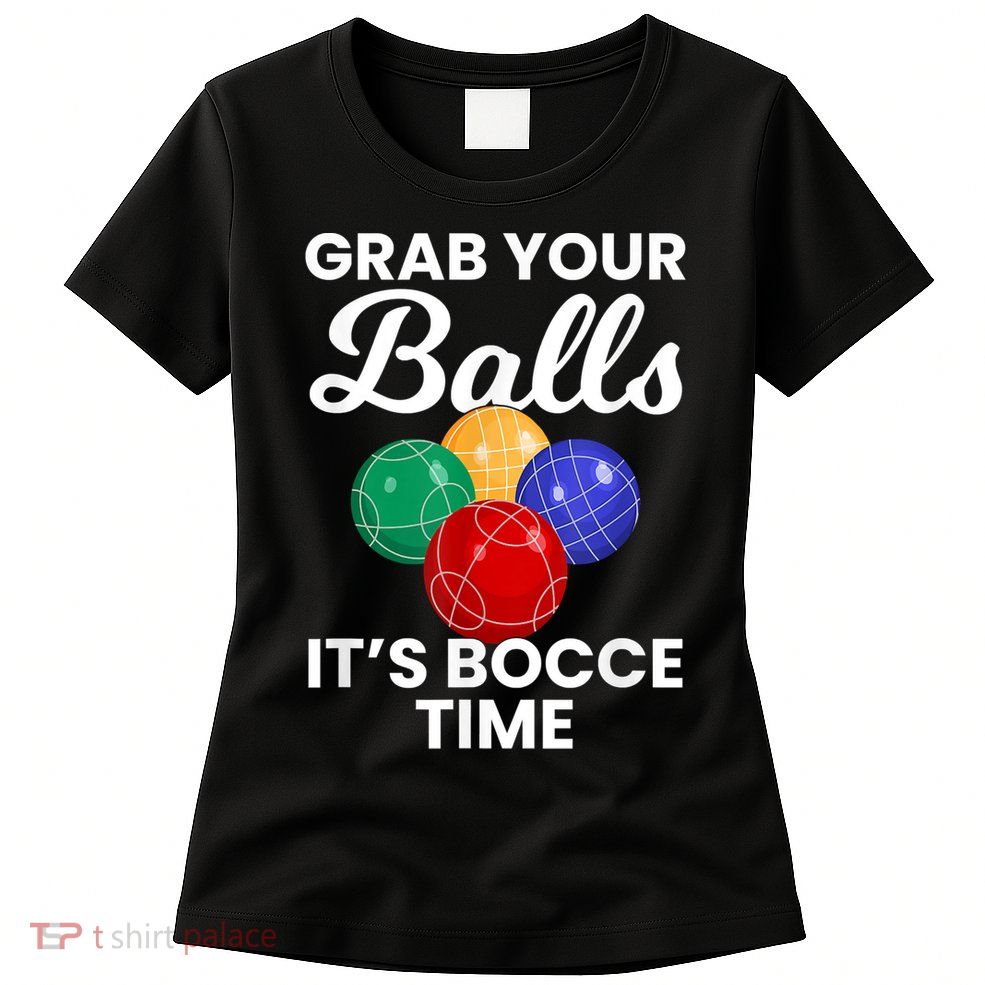 Grab Your Balls It's Bocce Time, Bocce Womens T-Shirt