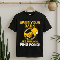 Grab Your Balls Its Time For Ping Pong T-Shirt