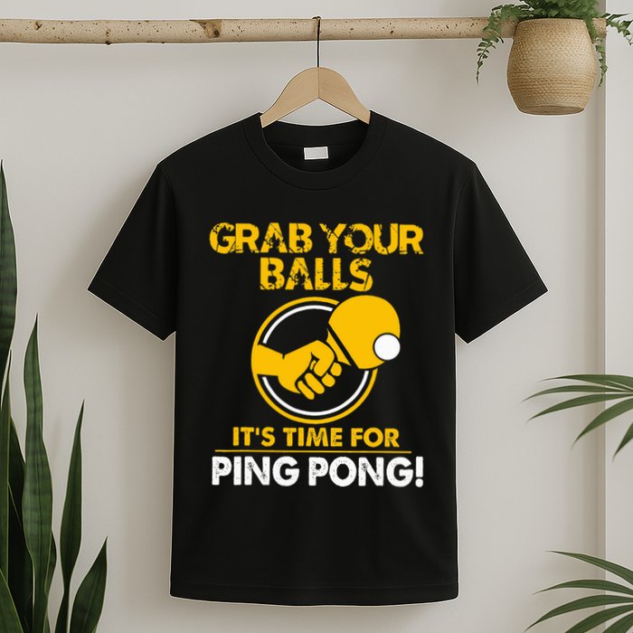 Grab Your Balls Its Time For Ping Pong T-Shirt