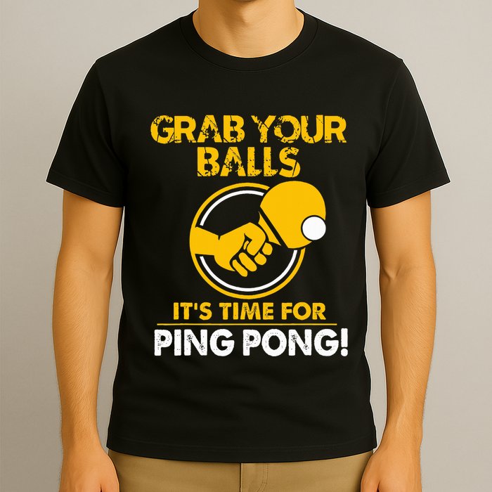 Grab Your Balls Its Time For Ping Pong T-Shirt