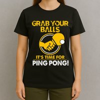 Grab Your Balls Its Time For Ping Pong T-Shirt