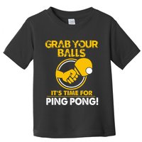 Grab Your Balls Its Time For Ping Pong Toddler T-Shirt