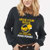 Grab Your Balls Its Time For Ping Pong Cropped Pullover Crew