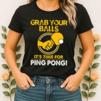 Grab Your Balls Its Time For Ping Pong Womens T-Shirt