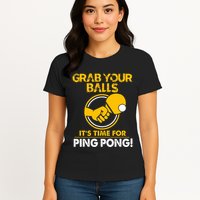 Grab Your Balls Its Time For Ping Pong Womens T-Shirt