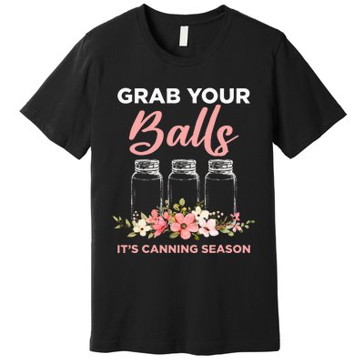 Grab Your Balls It's Canning Season Funny Saying Gag Joke Premium T-Shirt