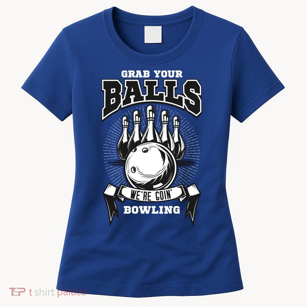 Grab Your Balls WeRe Going Bowling! Gift Womens T-Shirt