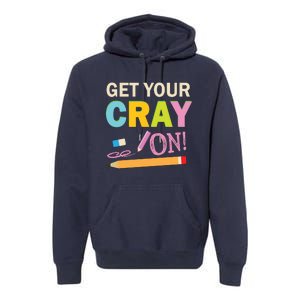 Get Your Cray On Funny School Student Teachers Graphics Plus Size Premium Shirt Premium Hoodie