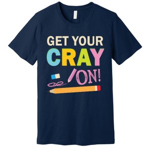 Get Your Cray On Funny School Student Teachers Graphics Plus Size Premium Shirt Premium T-Shirt