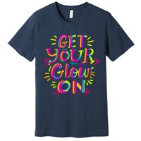 GET YOUR GLOW ON And Adults Bright Colors 80s Themed Premium T-Shirt