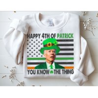 Happy 4th Of Patrick You Know The Thing Funny Biden Sweatshirt