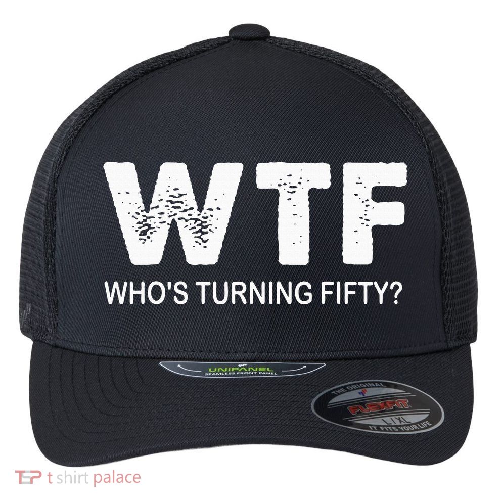 Happy 50th Party Wtf WhoS Turning Fifty Funny 50th Birthday Flexfit Unipanel Trucker Cap