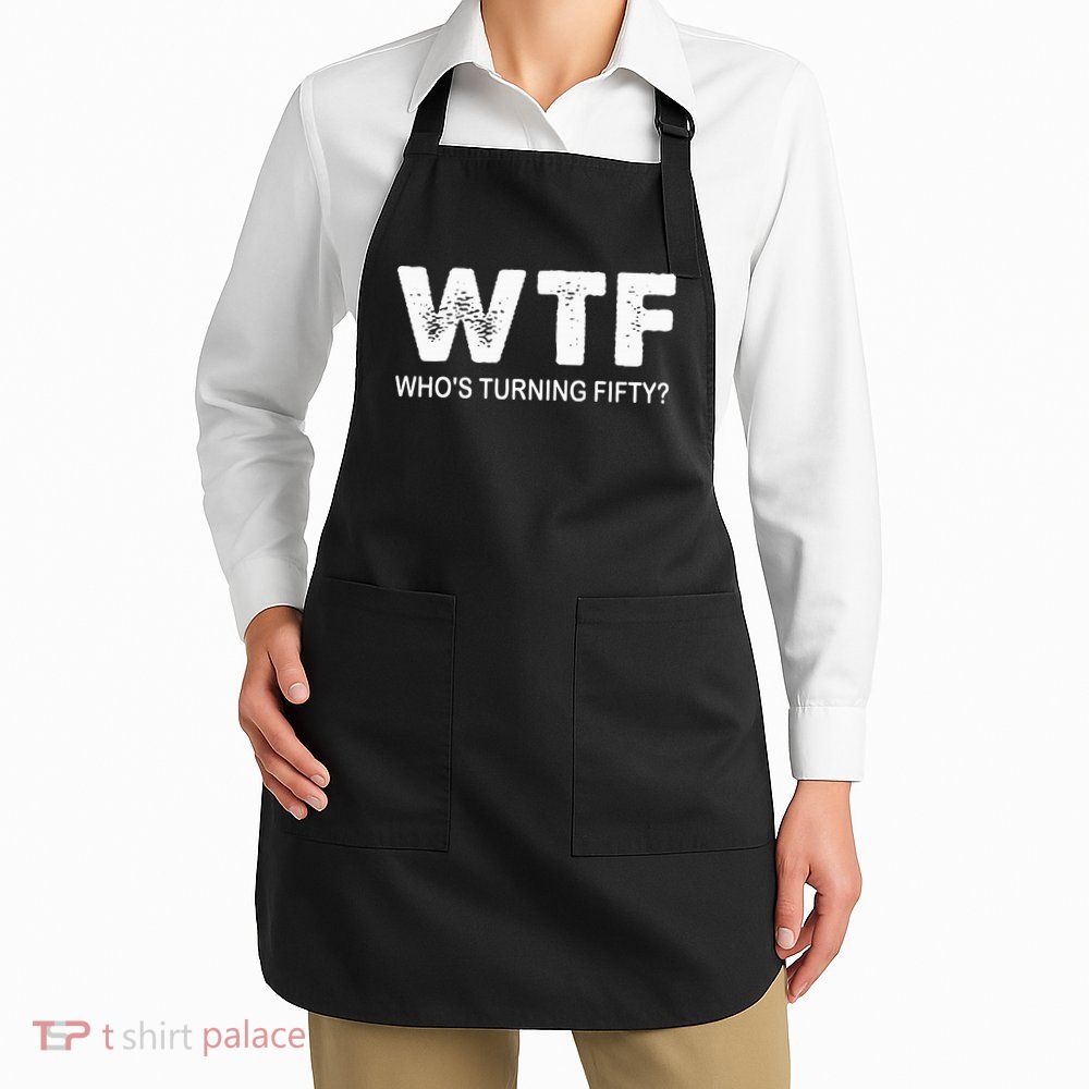 Happy 50th Party Wtf WhoS Turning Fifty Funny 50th Birthday Apron