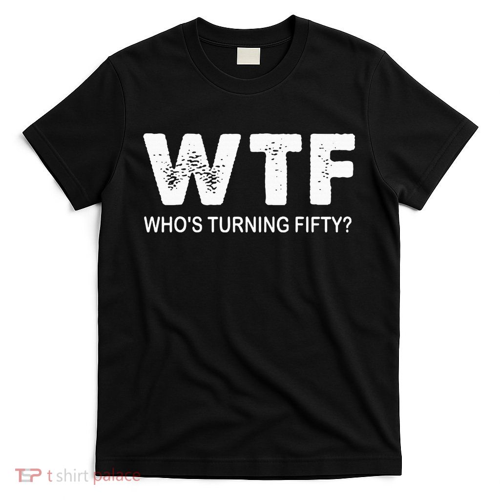 Happy 50th Party Wtf WhoS Turning Fifty Funny 50th Birthday T-Shirt