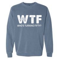 Happy 50th Party Wtf WhoS Turning Fifty Funny 50th Birthday Garment-Dyed Sweatshirt