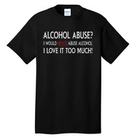 Hard Alcohol Abuse I Would Never Abuse Alcohol I Love It Too Much Tall T-Shirt