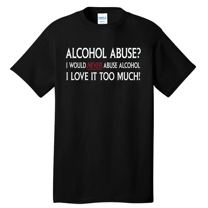 Hard Alcohol Abuse I Would Never Abuse Alcohol I Love It Too Much Tall T-Shirt